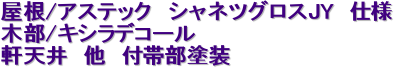 屋根/アステック　シャネツグロスJY　仕様

木部/キシラデコール

軒天井　他　付帯部塗装